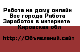 Работа на дому-онлайн - Все города Работа » Заработок в интернете   . Кировская обл.